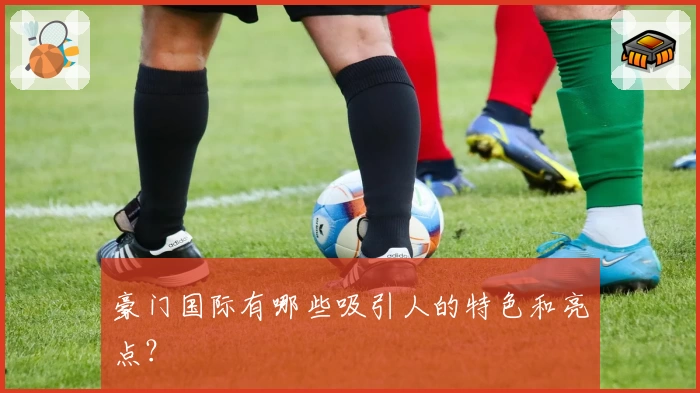 豪门国际有哪些吸引人的特色和亮点?