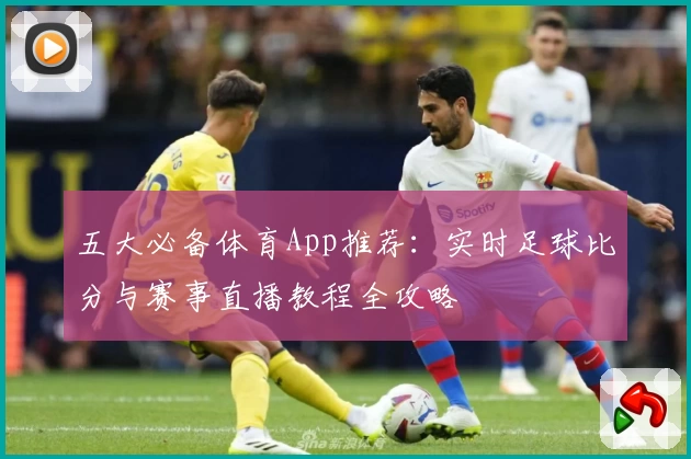 五大必备体育App推荐:实时足球比分与赛事直播教程全攻略