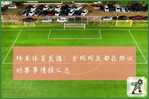 纬来体育直播：全网网友都在热议的赛事情报汇总