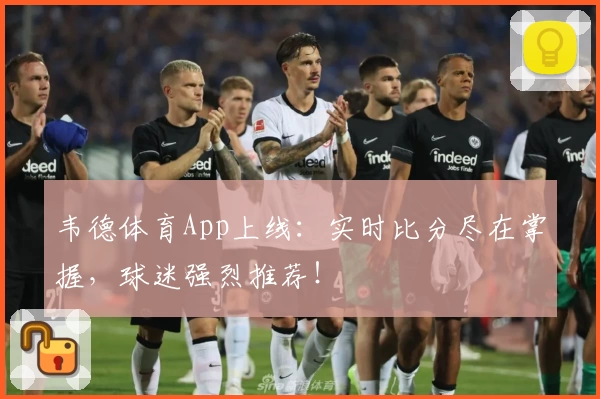 韦德体育App上线:实时比分尽在掌握,球迷强烈推荐!