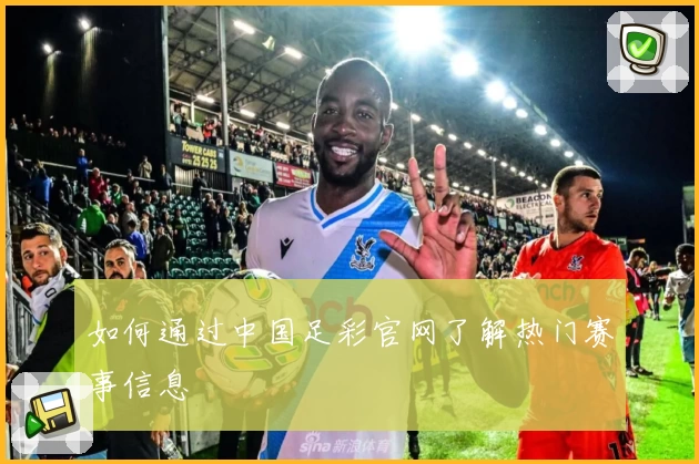 如何通过中国足彩官网了解热门赛事信息