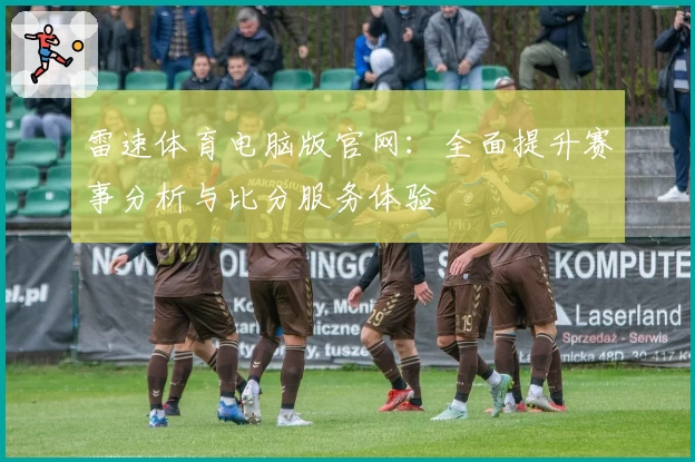 雷速体育电脑版官网：全面提升赛事分析与比分服务体验