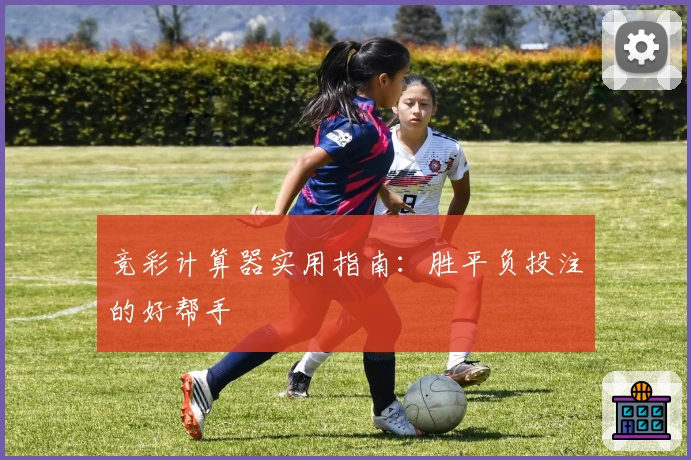 竞彩计算器实用指南:胜平负投注的好帮手