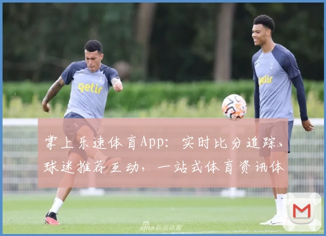 掌上乐速体育App:实时比分追踪、球迷推荐互动,一站式体育资讯体验