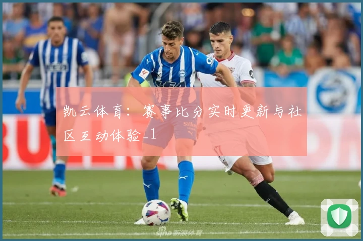 凯云体育：赛事比分实时更新与社区互动体验_1