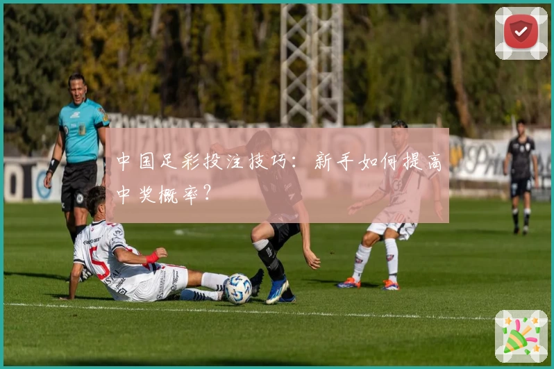 中国足彩投注技巧:新手如何提高中奖概率?