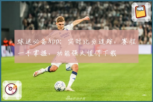 球迷必备App：实时比分追踪，赛程一手掌握，功能强大值得下载