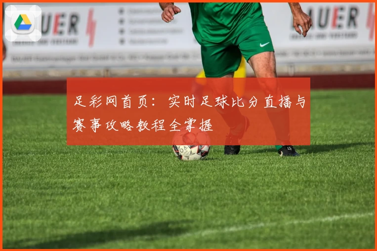 足彩网首页:实时足球比分直播与赛事攻略教程全掌握