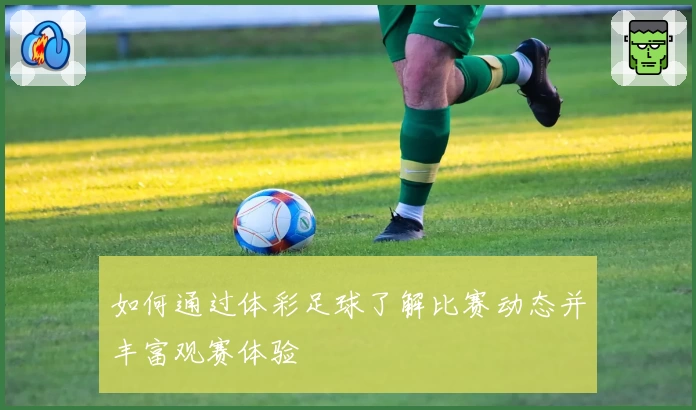 如何通过体彩足球了解比赛动态并丰富观赛体验