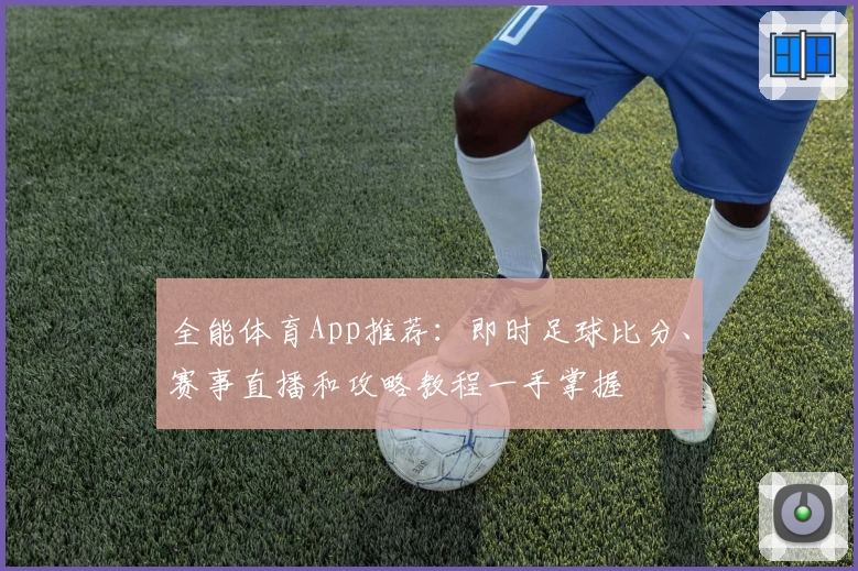 全能体育App推荐:即时足球比分、赛事直播和攻略教程一手掌握