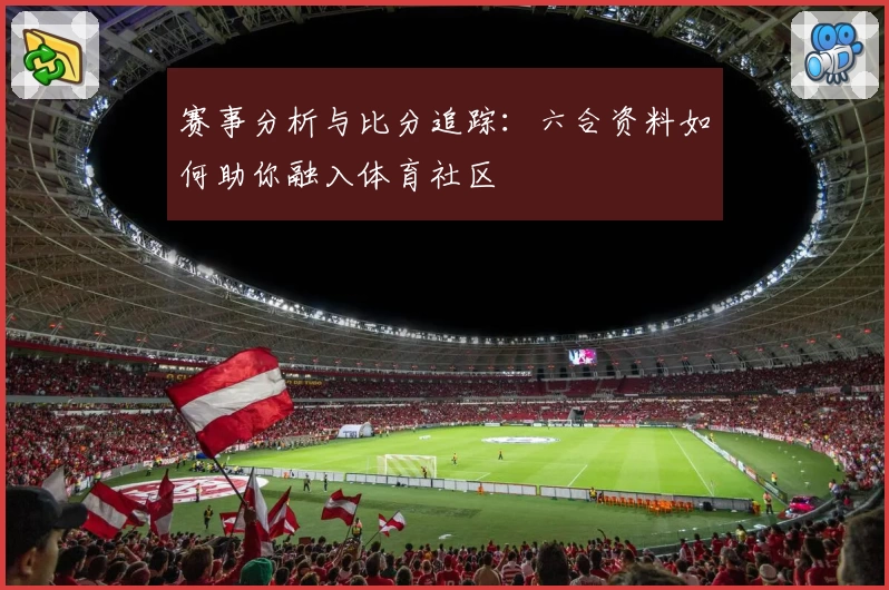 赛事分析与比分追踪：六合资料如何助你融入体育社区