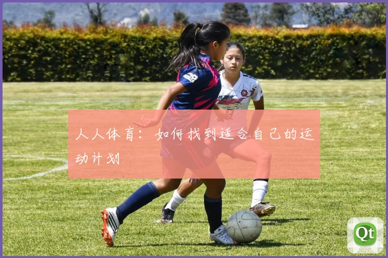 人人体育：如何找到适合自己的运动计划