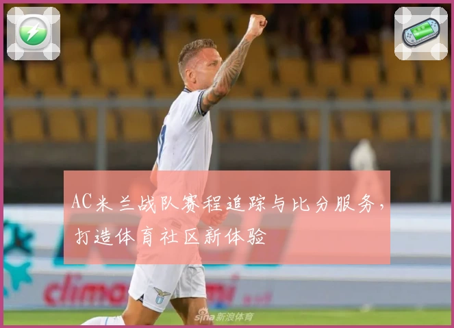 AC米兰战队赛程追踪与比分服务,打造体育社区新体验