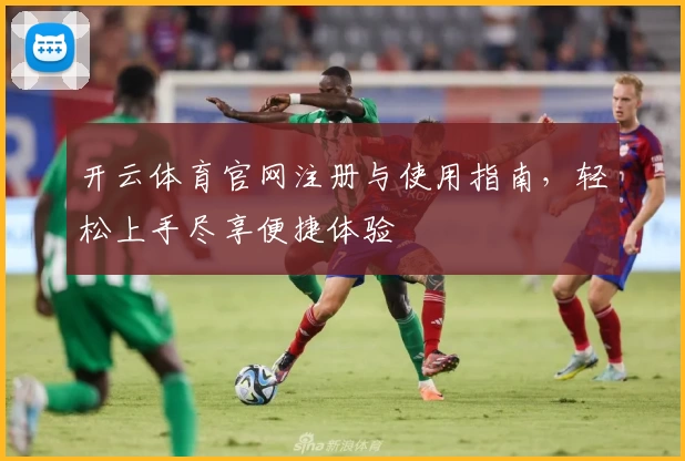 开云体育官网注册与使用指南,轻松上手尽享便捷体验