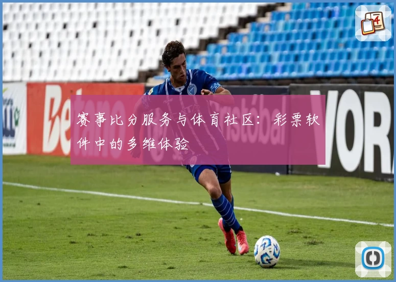 赛事比分服务与体育社区:彩票软件中的多维体验