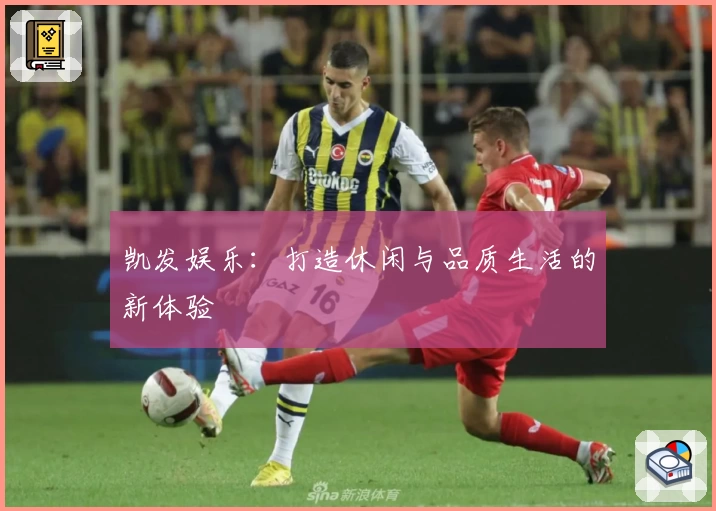 凯发娱乐:打造休闲与品质生活的新体验