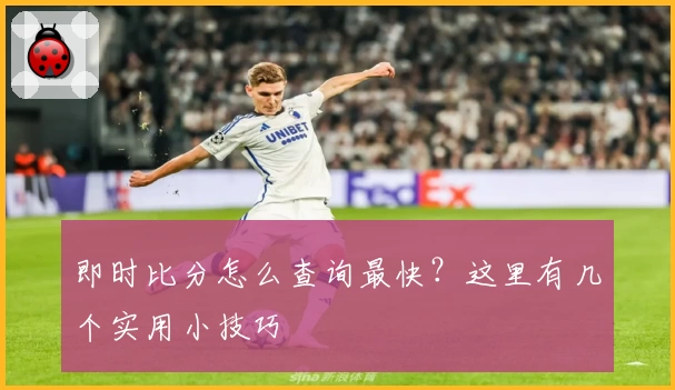 即时比分怎么查询最快?这里有几个实用小技巧