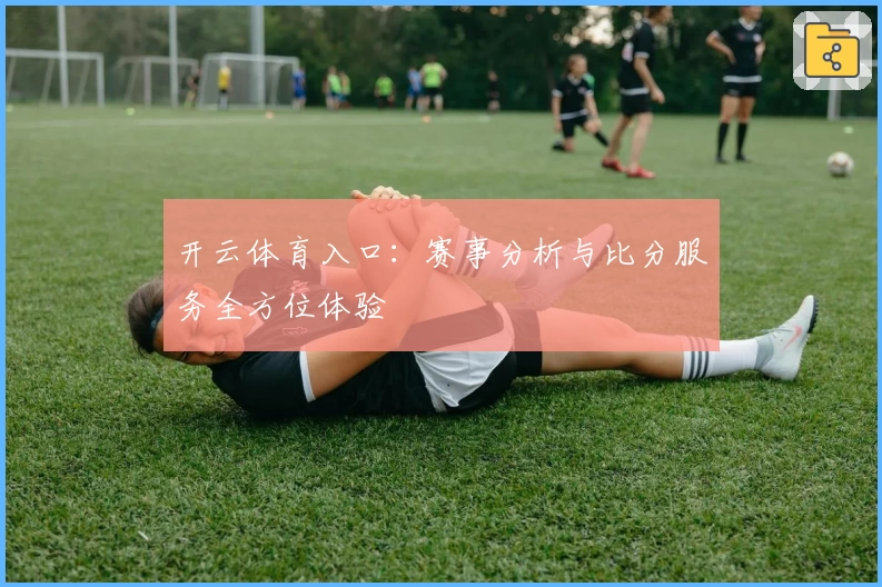 开云体育入口：赛事分析与比分服务全方位体验