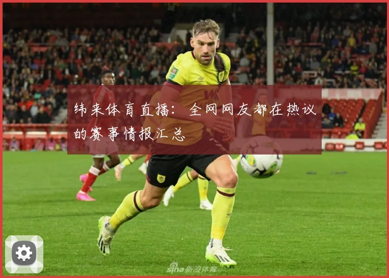 纬来体育直播:全网网友都在热议的赛事情报汇总