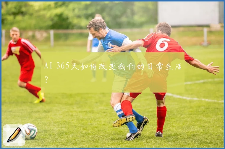 AI 365天如何改变我们的日常生活?