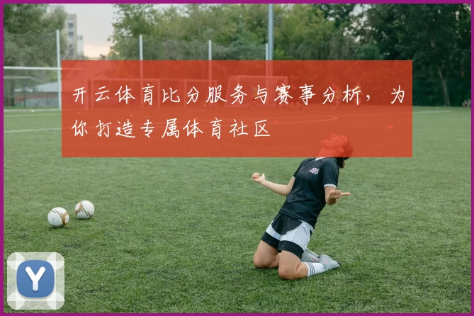 开云体育比分服务与赛事分析,为你打造专属体育社区