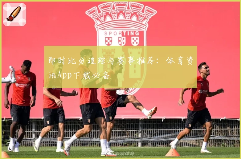 即时比分追踪与赛事推荐:体育资讯App下载必备