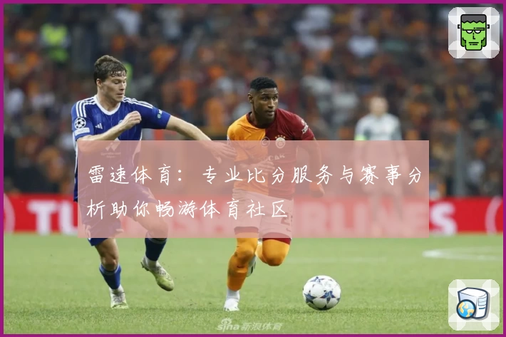 雷速体育：专业比分服务与赛事分析助你畅游体育社区
