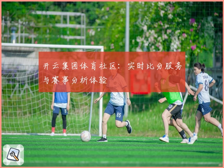 开云集团体育社区:实时比分服务与赛事分析体验