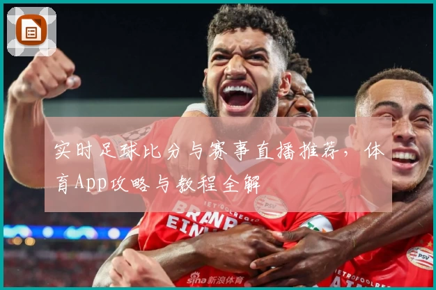实时足球比分与赛事直播推荐,体育App攻略与教程全解