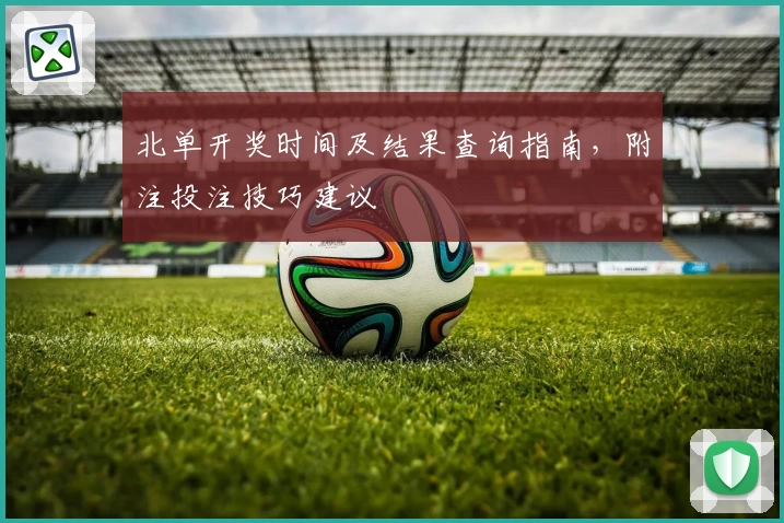 北单开奖时间及结果查询指南,附注投注技巧建议