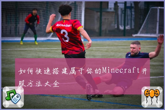 如何快速搭建属于你的Minecraft开服方法大全
