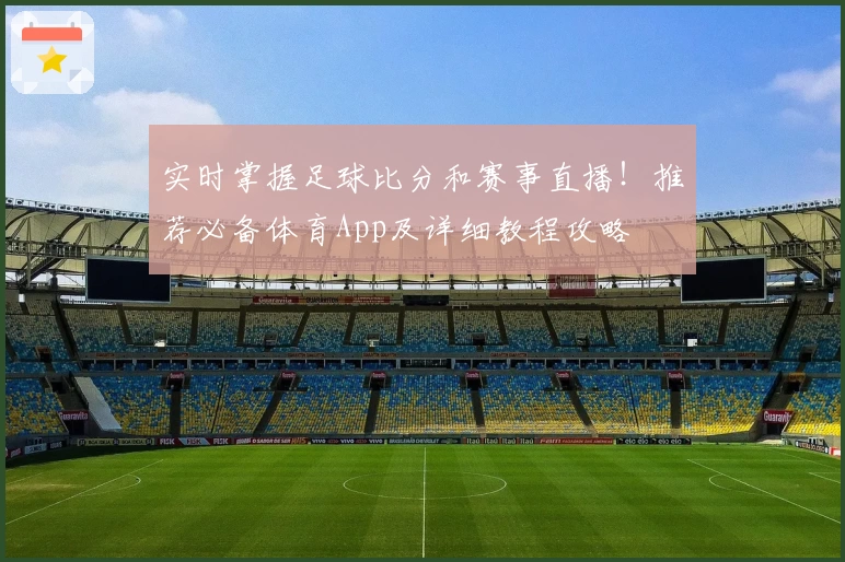 实时掌握足球比分和赛事直播!推荐必备体育App及详细教程攻略