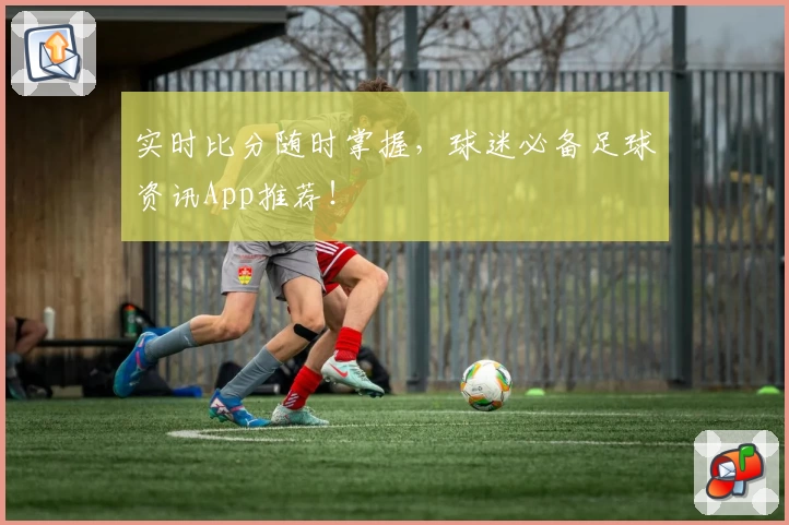 实时比分随时掌握,球迷必备足球资讯App推荐!
