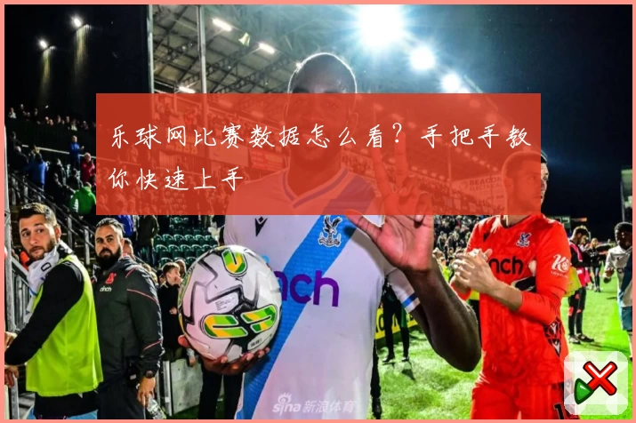 乐球网比赛数据怎么看?手把手教你快速上手