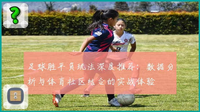 足球胜平负玩法深度推荐:数据分析与体育社区结合的实战体验