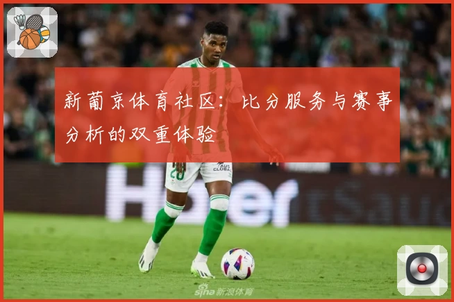 新葡京体育社区:比分服务与赛事分析的双重体验
