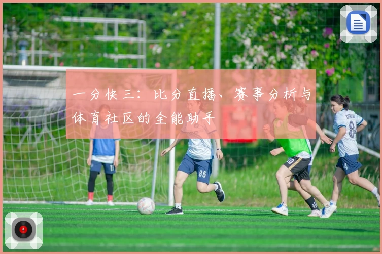 一分快三：比分直播、赛事分析与体育社区的全能助手
