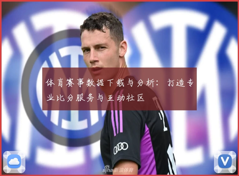 体育赛事数据下载与分析:打造专业比分服务与互动社区