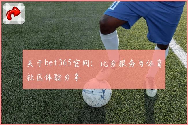 关于bet365官网:比分服务与体育社区体验分享