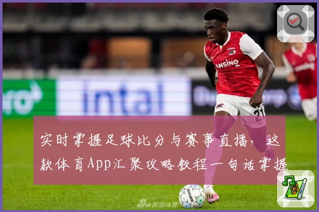 实时掌握足球比分与赛事直播，这款体育App汇聚攻略教程一句话掌握赛场