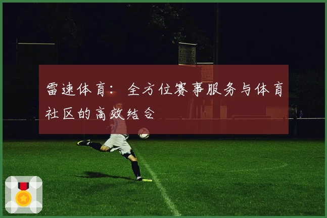 雷速体育:全方位赛事服务与体育社区的高效结合