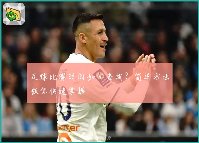 足球比赛时间如何查询?简单方法教你快速掌握