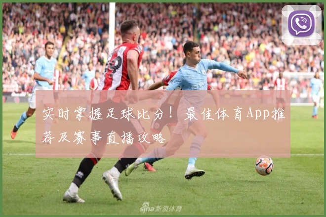 实时掌握足球比分!最佳体育App推荐及赛事直播攻略