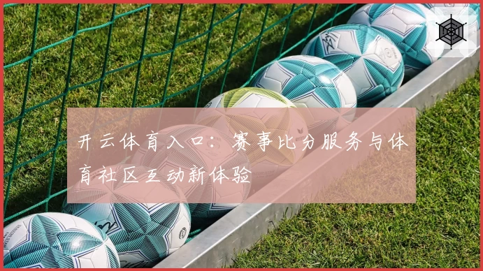 开云体育入口:赛事比分服务与体育社区互动新体验