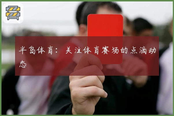 半岛体育：关注体育赛场的点滴动态