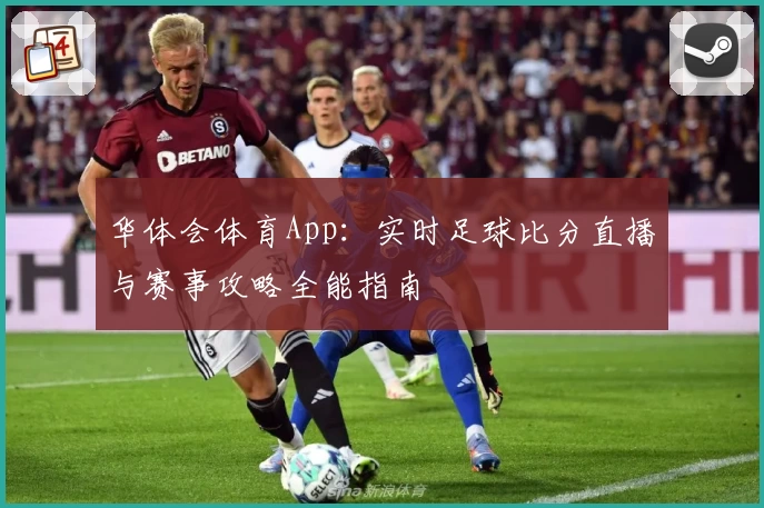 华体会体育App:实时足球比分直播与赛事攻略全能指南