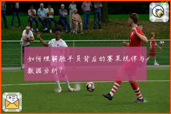 如何理解胜平负背后的赛果规律与数据分析?
