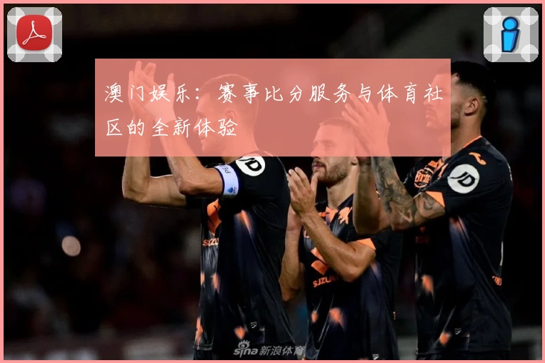 澳门娱乐:赛事比分服务与体育社区的全新体验