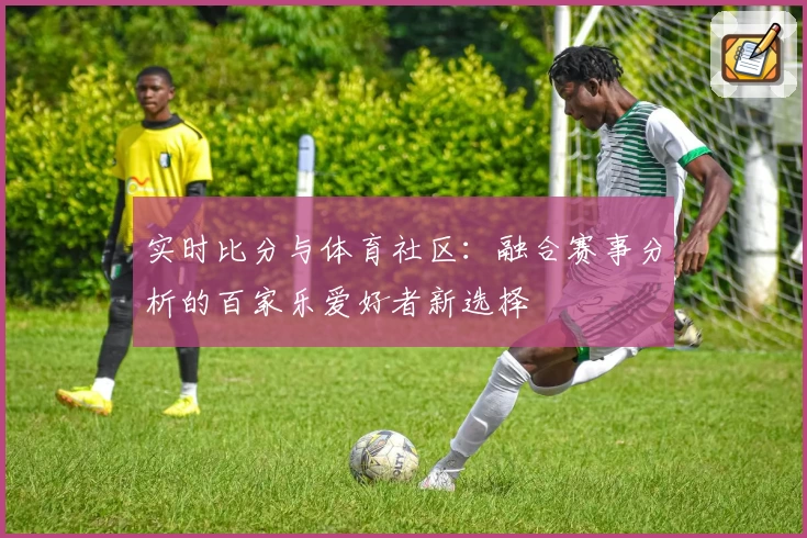 实时比分与体育社区：融合赛事分析的百家乐爱好者新选择