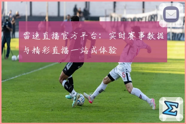 雷速直播官方平台:实时赛事数据与精彩直播一站式体验